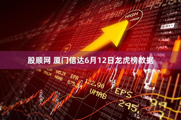 股顺网 厦门信达6月12日龙虎榜数据